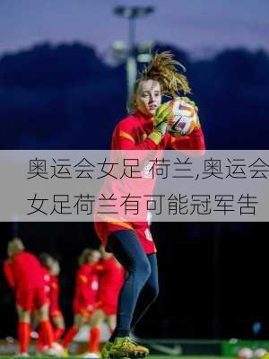 奥运会女足 荷兰,奥运会女足荷兰有可能冠军吿