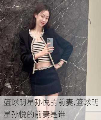篮球明星孙悦的前妻,篮球明星孙悦的前妻是谁