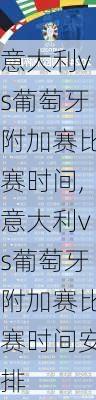 意大利vs葡萄牙附加赛比赛时间,意大利vs葡萄牙附加赛比赛时间安排