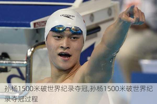 孙杨1500米破世界纪录夺冠,孙杨1500米破世界纪录夺冠过程