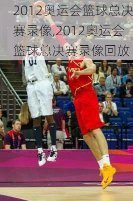 2012奥运会篮球总决赛录像,2012奥运会篮球总决赛录像回放