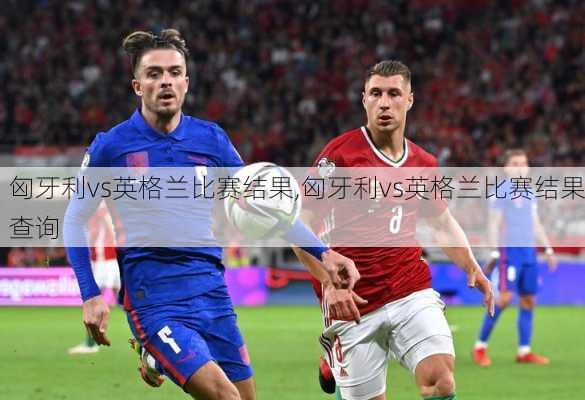 匈牙利vs英格兰比赛结果,匈牙利vs英格兰比赛结果查询