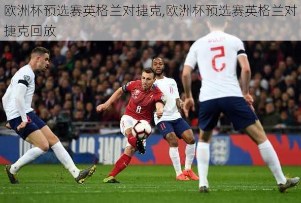 欧洲杯预选赛英格兰对捷克,欧洲杯预选赛英格兰对捷克回放