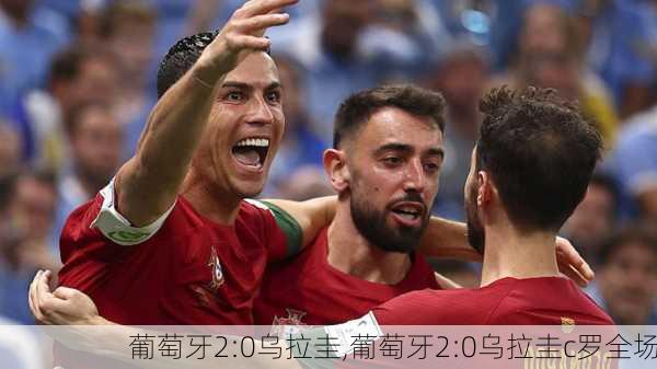 葡萄牙2:0乌拉圭,葡萄牙2:0乌拉圭c罗全场