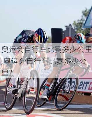 奥运会自行车比赛多少公里,奥运会自行车比赛多少公里?
