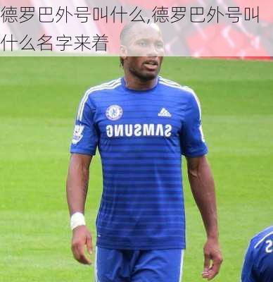 德罗巴外号叫什么,德罗巴外号叫什么名字来着