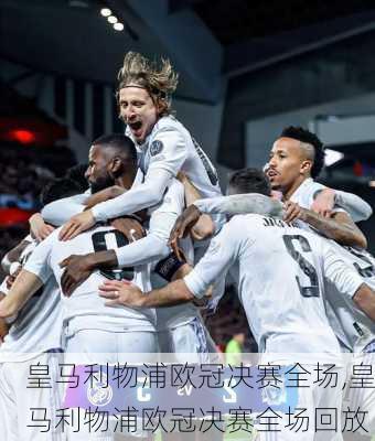 皇马利物浦欧冠决赛全场,皇马利物浦欧冠决赛全场回放