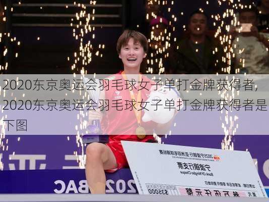 2020东京奥运会羽毛球女子单打金牌获得者,2020东京奥运会羽毛球女子单打金牌获得者是下图