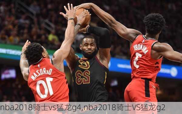 nba2018骑士vs猛龙g4,nba2018骑士VS猛龙g2
