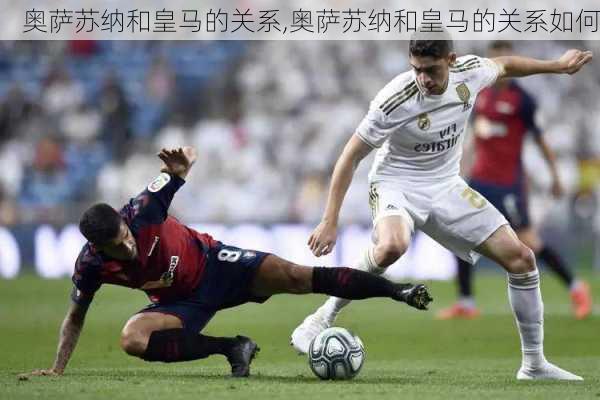 奥萨苏纳和皇马的关系,奥萨苏纳和皇马的关系如何