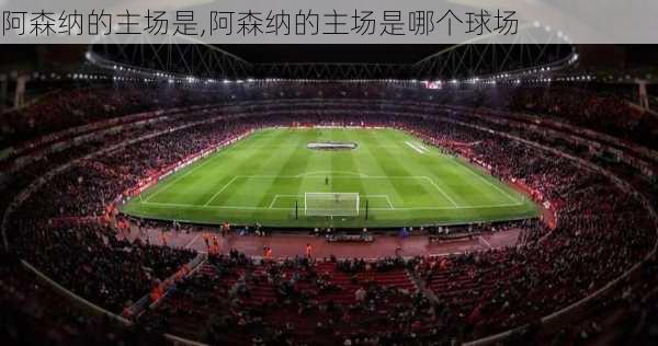 阿森纳的主场是,阿森纳的主场是哪个球场
