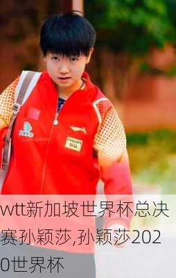 wtt新加坡世界杯总决赛孙颖莎,孙颖莎2020世界杯