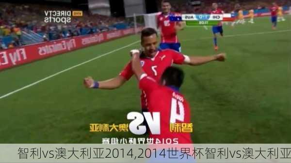 智利vs澳大利亚2014,2014世界杯智利vs澳大利亚
