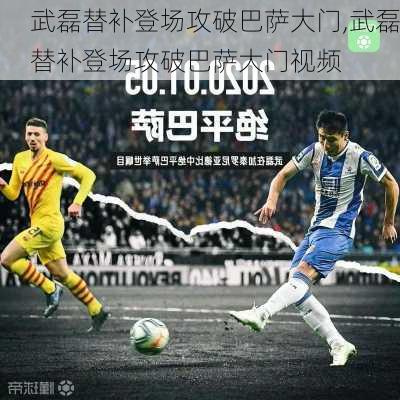 武磊替补登场攻破巴萨大门,武磊替补登场攻破巴萨大门视频