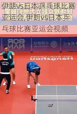 伊朗vs日本乒乓球比赛亚运会,伊朗vs日本乒乓球比赛亚运会视频