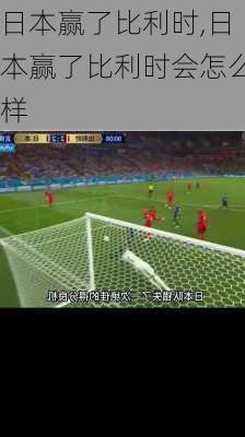 日本赢了比利时,日本赢了比利时会怎么样