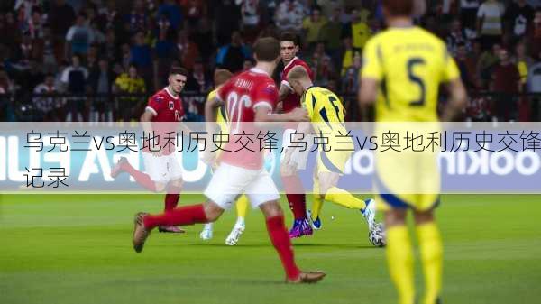 乌克兰vs奥地利历史交锋,乌克兰vs奥地利历史交锋记录