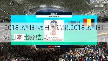 2018比利时vs日本结果,2018比利时vs日本比分结果