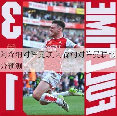 阿森纳对阵曼联,阿森纳对阵曼联比分预测