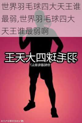 世界羽毛球四大天王谁最弱,世界羽毛球四大天王谁最弱啊