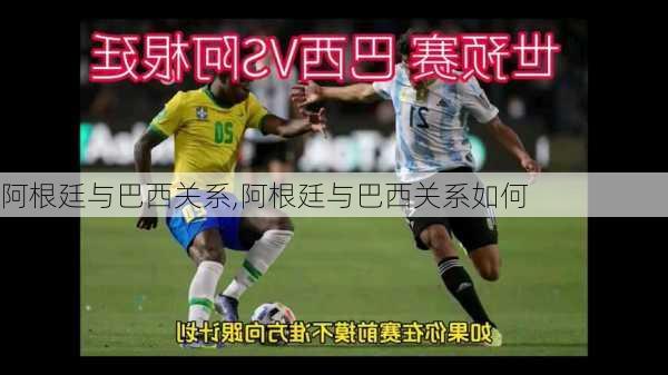 阿根廷与巴西关系,阿根廷与巴西关系如何
