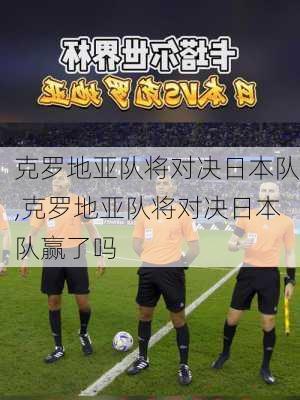 克罗地亚队将对决日本队,克罗地亚队将对决日本队赢了吗