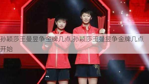 孙颖莎王曼昱争金牌几点,孙颖莎王曼昱争金牌几点开始