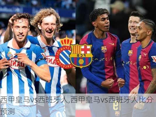 西甲皇马vs西班牙人,西甲皇马vs西班牙人比分预测