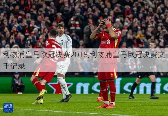 利物浦皇马欧冠决赛2018,利物浦皇马欧冠决赛交手记录
