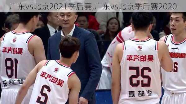 广东vs北京2021季后赛,广东vs北京季后赛2020