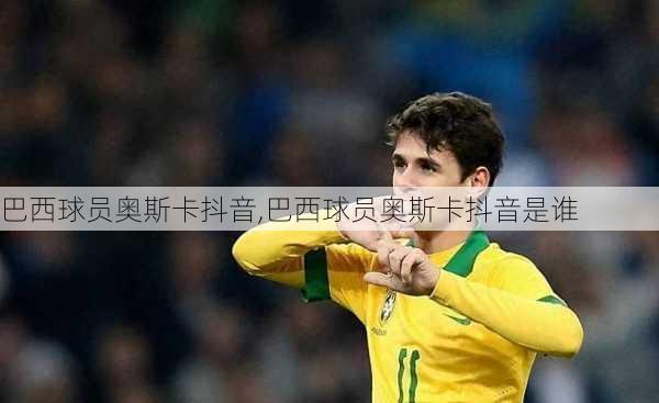 巴西球员奥斯卡抖音,巴西球员奥斯卡抖音是谁
