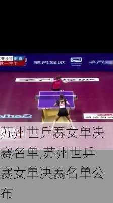 苏州世乒赛女单决赛名单,苏州世乒赛女单决赛名单公布