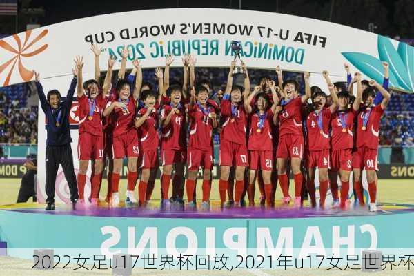 2022女足u17世界杯回放,2021年u17女足世界杯