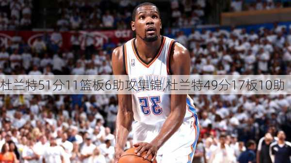 杜兰特51分11篮板6助攻集锦,杜兰特49分17板10助