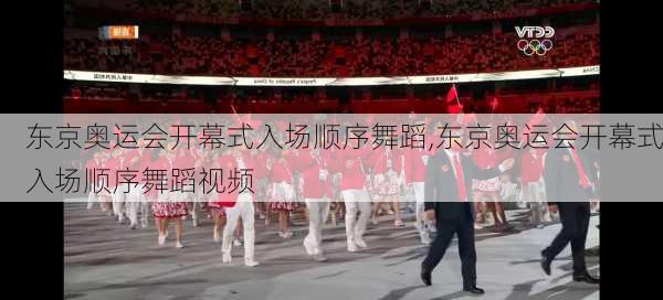 东京奥运会开幕式入场顺序舞蹈,东京奥运会开幕式入场顺序舞蹈视频