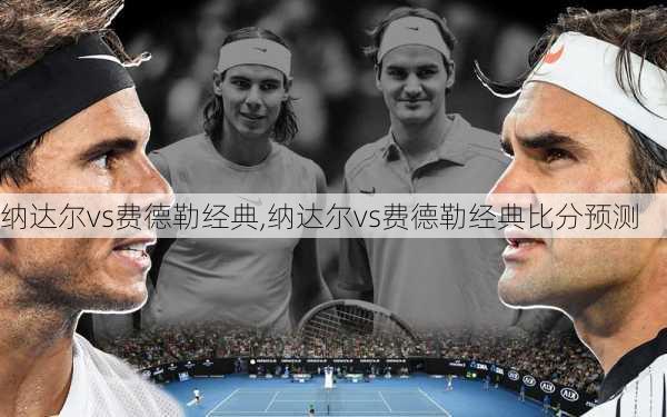 纳达尔vs费德勒经典,纳达尔vs费德勒经典比分预测