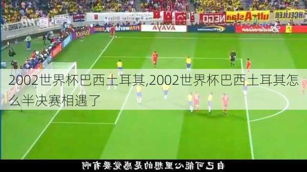 2002世界杯巴西土耳其,2002世界杯巴西土耳其怎么半决赛相遇了