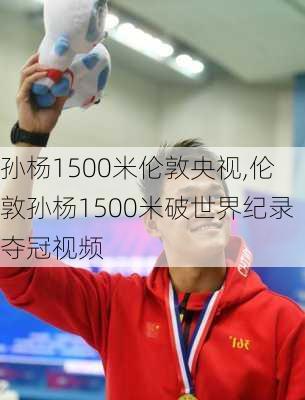 孙杨1500米伦敦央视,伦敦孙杨1500米破世界纪录夺冠视频
