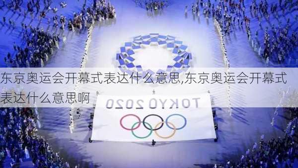 东京奥运会开幕式表达什么意思,东京奥运会开幕式表达什么意思啊