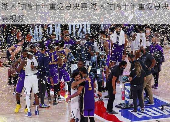 湖人时隔十年重返总决赛,湖人时隔十年重返总决赛视频
