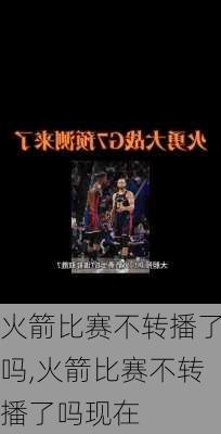 火箭比赛不转播了吗,火箭比赛不转播了吗现在