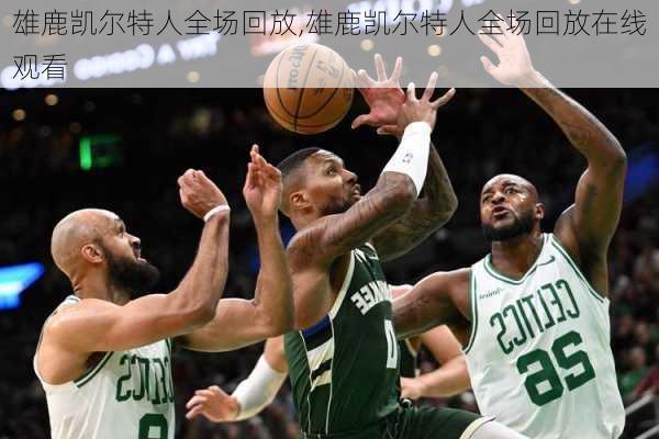 雄鹿凯尔特人全场回放,雄鹿凯尔特人全场回放在线观看