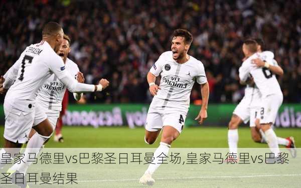 皇家马德里vs巴黎圣日耳曼全场,皇家马德里vs巴黎圣日耳曼结果