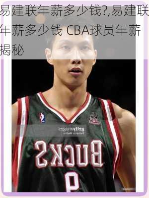 易建联年薪多少钱?,易建联年薪多少钱 CBA球员年薪揭秘