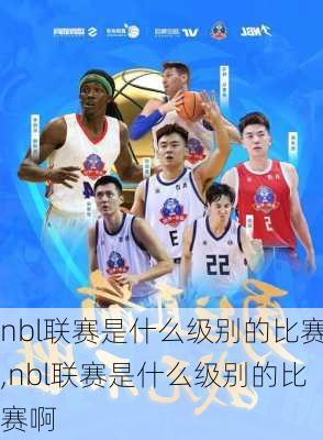 nbl联赛是什么级别的比赛,nbl联赛是什么级别的比赛啊