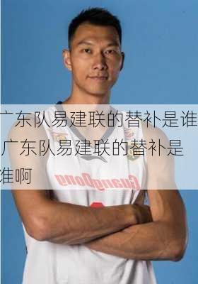 广东队易建联的替补是谁,广东队易建联的替补是谁啊