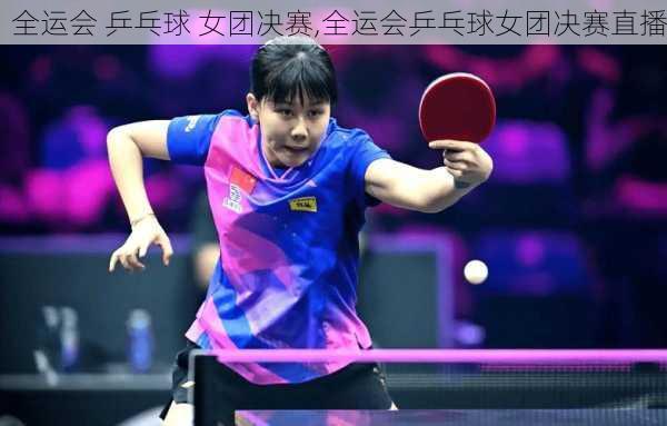 全运会 乒乓球 女团决赛,全运会乒乓球女团决赛直播