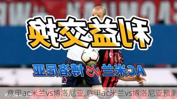 意甲ac米兰vs博洛尼亚,意甲ac米兰vs博洛尼亚预测