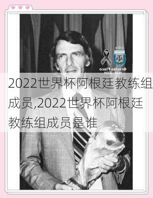 2022世界杯阿根廷教练组成员,2022世界杯阿根廷教练组成员是谁