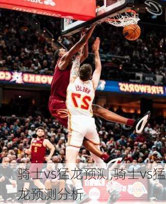 骑士vs猛龙预测,骑士vs猛龙预测分析